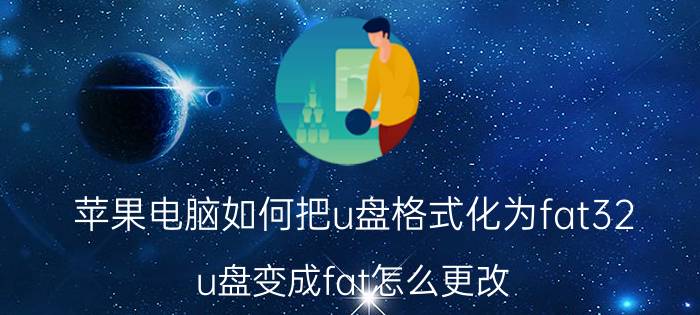 苹果电脑如何把u盘格式化为fat32 u盘变成fat怎么更改？